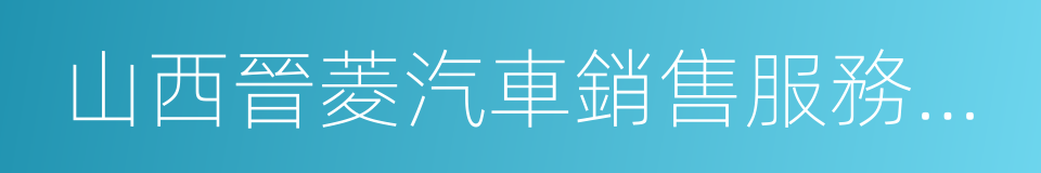 山西晉菱汽車銷售服務有限公司的同義詞