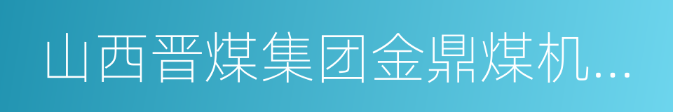 山西晋煤集团金鼎煤机矿业有限责任公司的同义词