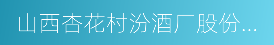 山西杏花村汾酒厂股份有限公司的同义词