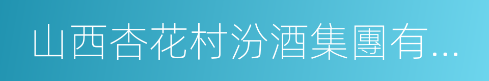 山西杏花村汾酒集團有限責任公司的同義詞