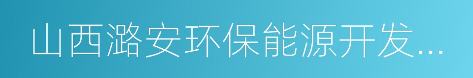 山西潞安环保能源开发股份有限公司的同义词