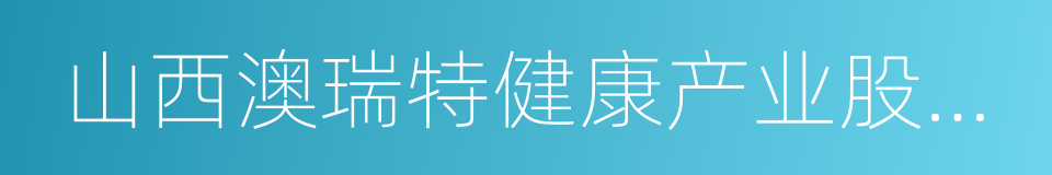 山西澳瑞特健康产业股份有限公司的同义词