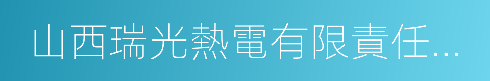 山西瑞光熱電有限責任公司的同義詞