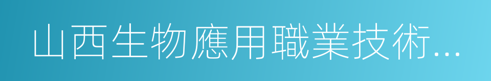 山西生物應用職業技術學院的同義詞