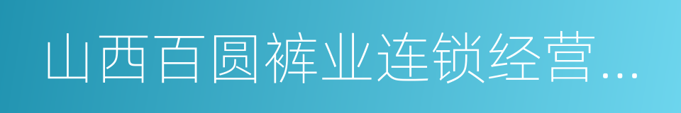 山西百圆裤业连锁经营股份有限公司的同义词