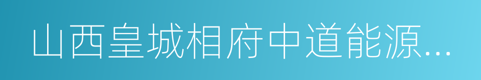 山西皇城相府中道能源有限公司的同义词