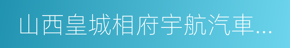 山西皇城相府宇航汽車制造有限公司的同義詞