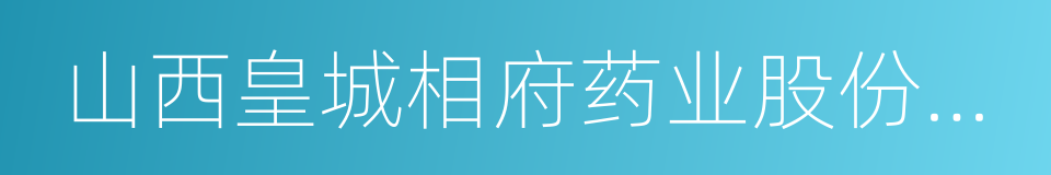 山西皇城相府药业股份有限公司的同义词