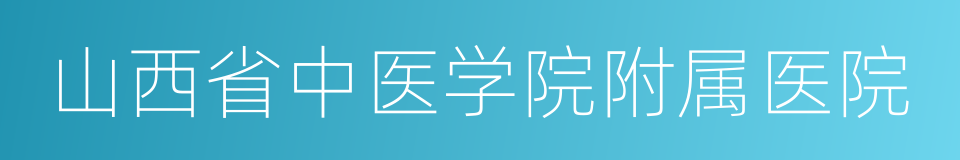 山西省中医学院附属医院的同义词