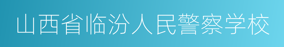 山西省临汾人民警察学校的同义词