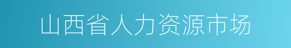 山西省人力资源市场的同义词