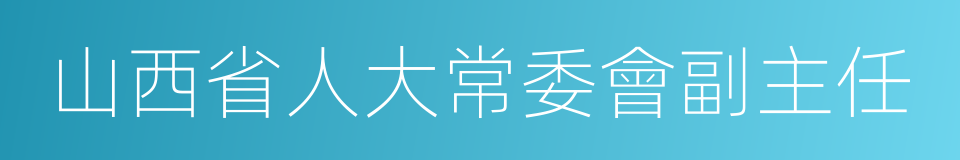 山西省人大常委會副主任的同義詞