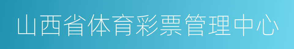 山西省体育彩票管理中心的同义词