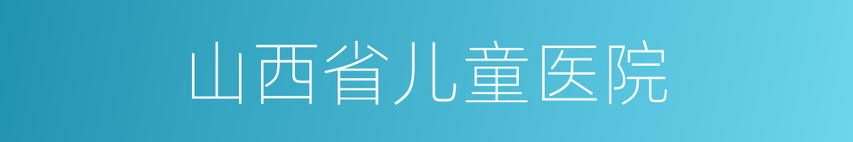 山西省儿童医院的同义词