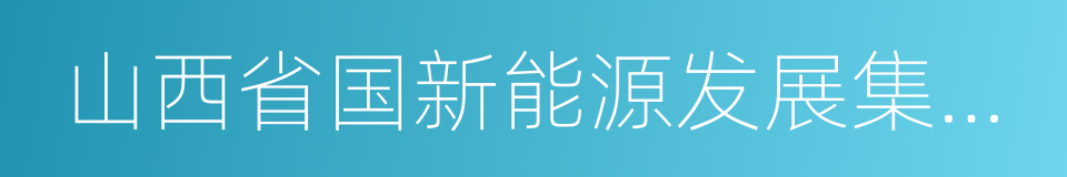 山西省国新能源发展集团有限公司的同义词