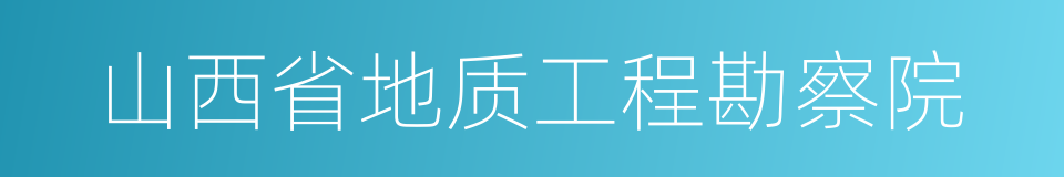 山西省地质工程勘察院的同义词