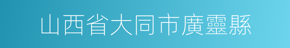 山西省大同市廣靈縣的同義詞