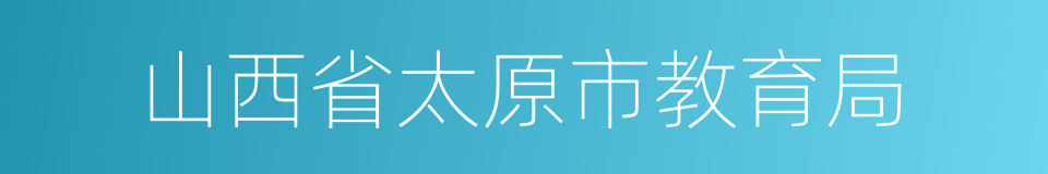 山西省太原市教育局的同义词