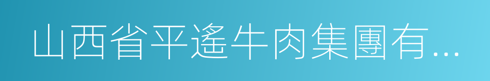 山西省平遙牛肉集團有限公司的同義詞