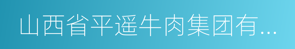 山西省平遥牛肉集团有限公司的同义词