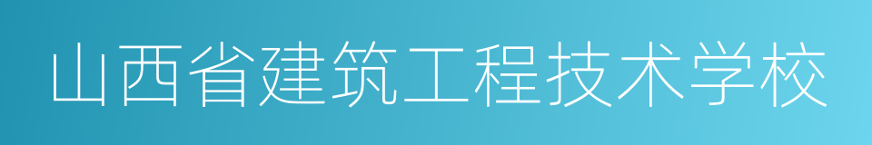 山西省建筑工程技术学校的同义词