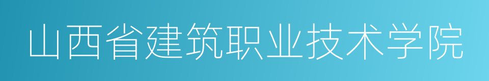 山西省建筑职业技术学院的同义词