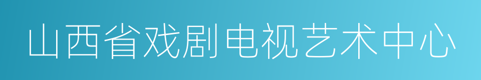 山西省戏剧电视艺术中心的同义词