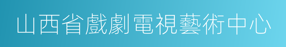 山西省戲劇電視藝術中心的同義詞