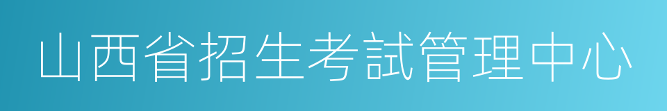 山西省招生考試管理中心的同義詞