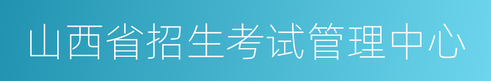 山西省招生考试管理中心的同义词