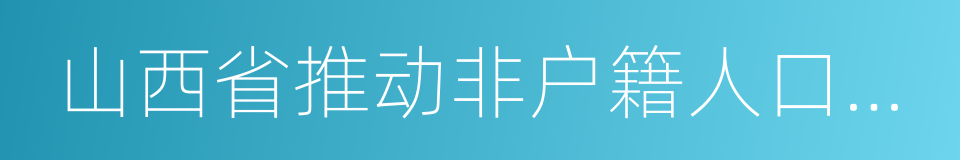 山西省推动非户籍人口在城市落户实施方案的同义词