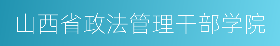 山西省政法管理干部学院的同义词