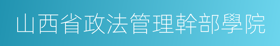 山西省政法管理幹部學院的同義詞