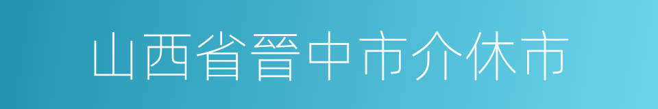 山西省晉中市介休市的同義詞