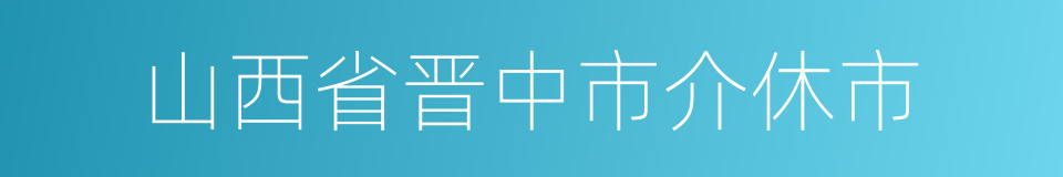 山西省晋中市介休市的同义词