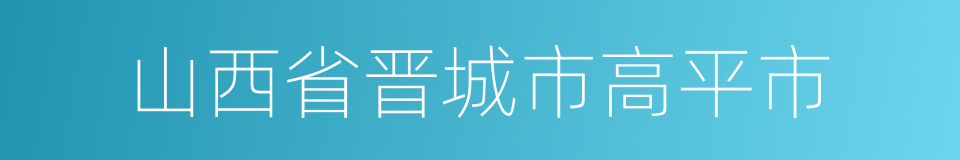 山西省晋城市高平市的同义词