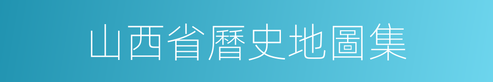 山西省曆史地圖集的同義詞
