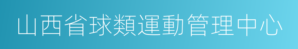 山西省球類運動管理中心的同義詞