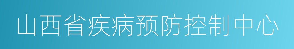 山西省疾病预防控制中心的同义词