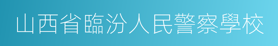 山西省臨汾人民警察學校的同義詞