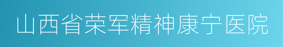 山西省荣军精神康宁医院的同义词