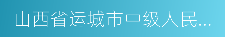 山西省运城市中级人民法院的同义词