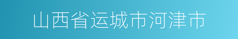 山西省运城市河津市的同义词