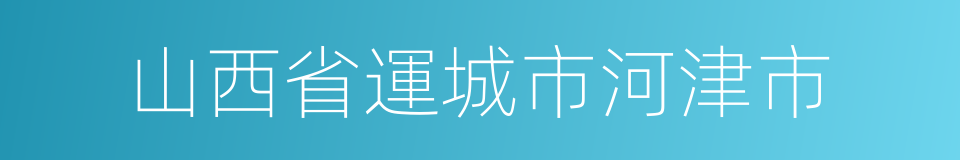 山西省運城市河津市的同義詞