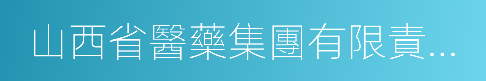 山西省醫藥集團有限責任公司的同義詞