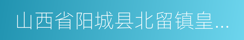 山西省阳城县北留镇皇城村的同义词