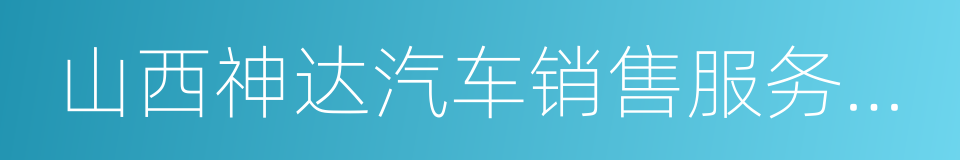 山西神达汽车销售服务有限公司的同义词