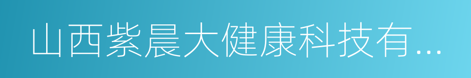 山西紫晨大健康科技有限公司的同义词