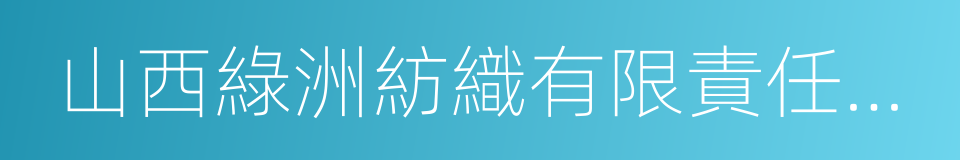 山西綠洲紡織有限責任公司的同義詞