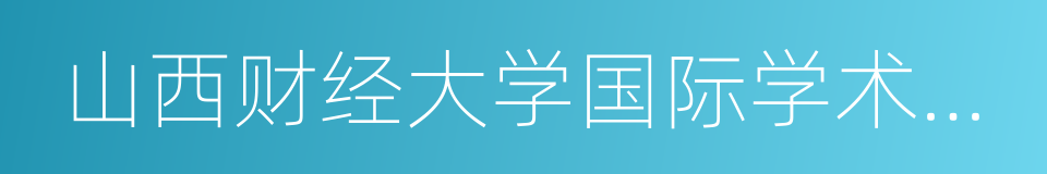 山西财经大学国际学术交流中心的同义词